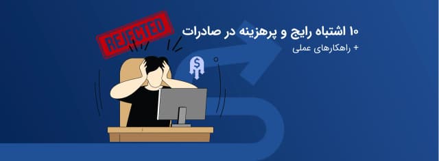   ۱۰ اشتباه رایج و پرهزینه در صادرات + راهکارهای عملی